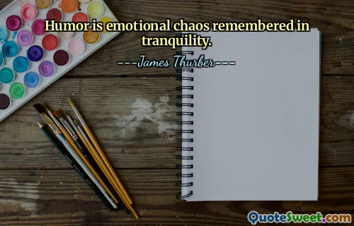 Humor is emotional chaos remembered in tranquility.