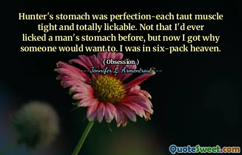 Hunter's stomach was perfection-each taut muscle tight and totally lickable. Not that I'd ever licked a man's stomach before, but now I got why someone would want to. I was in six-pack heaven.