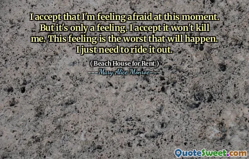 I accept that I'm feeling afraid at this moment. But it's only a feeling. I accept it won't kill me. This feeling is the worst that will happen. I just need to ride it out.