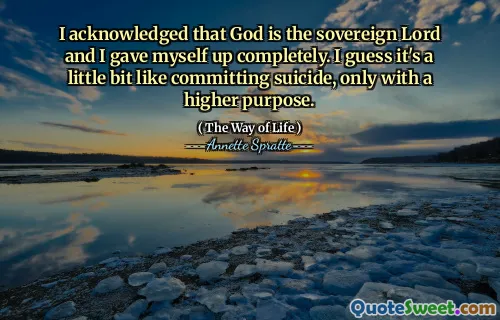 I acknowledged that God is the sovereign Lord and I gave myself up completely. I guess it's a little bit like committing suicide, only with a higher purpose.