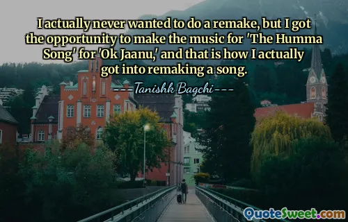I actually never wanted to do a remake, but I got the opportunity to make the music for 'The Humma Song' for 'Ok Jaanu,' and that is how I actually got into remaking a song.