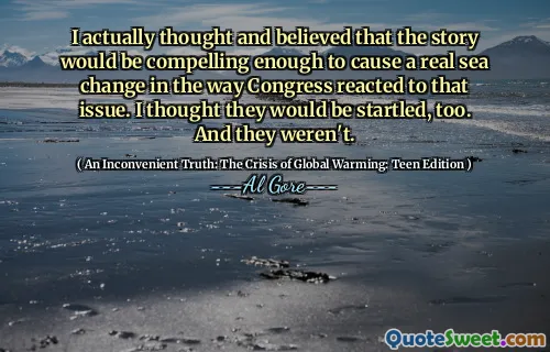 I actually thought and believed that the story would be compelling enough to cause a real sea change in the way Congress reacted to that issue. I thought they would be startled, too. And they weren't.
