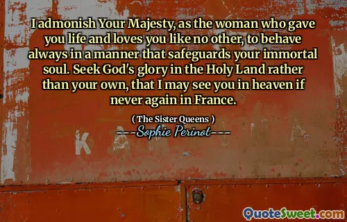 Jag förmanar din majestät, som kvinnan som gav dig liv och älskar dig som ingen annan, att alltid bete sig på ett sätt som skyddar din odödliga själ. Sök Guds ära i det heliga landet snarare än ditt eget, så att jag kan se dig i himlen om aldrig mer i Frankrike.