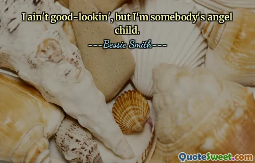 I ain't good-lookin', but I'm somebody's angel child.