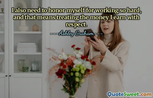I also need to honor myself for working so hard, and that means treating the money I earn with respect.