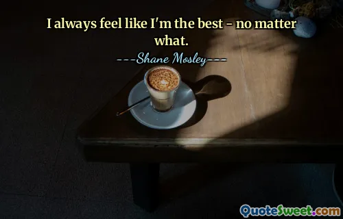 Eu sempre sinto que sou o melhor - não importa o que aconteça.