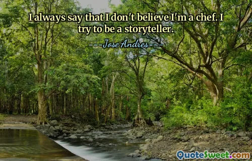 私はいつも自分がシェフであるとは信じられないと言います。私はストーリーテラーになろうとしています。