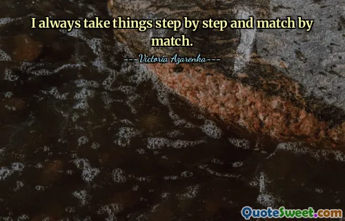 I always take things step by step and match by match.