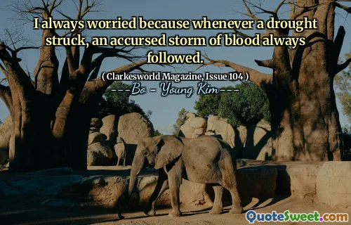 I always worried because whenever a drought struck, an accursed storm of blood always followed.