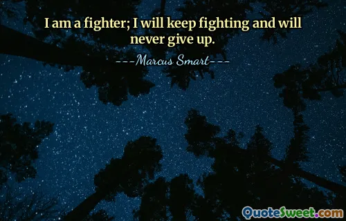 I am a fighter; I will keep fighting and will never give up.