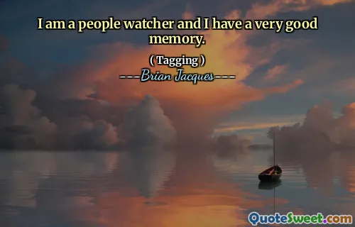 I am a people watcher and I have a very good memory.