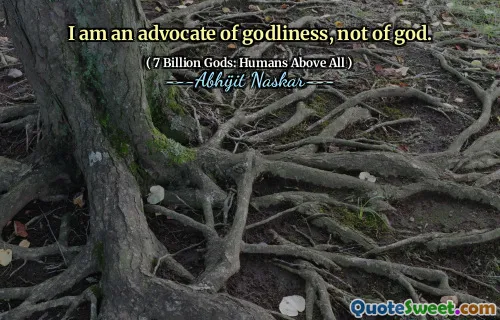 I am an advocate of godliness, not of god.