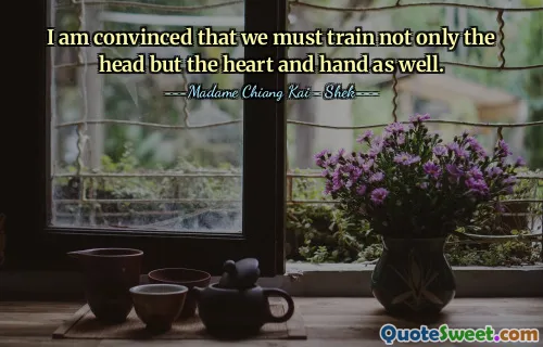 I am convinced that we must train not only the head but the heart and hand as well.