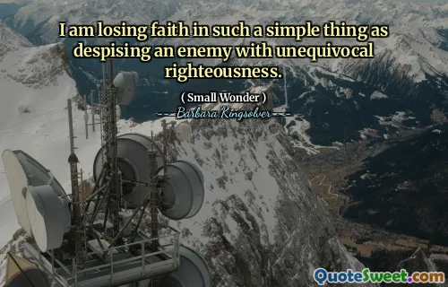 I am losing faith in such a simple thing as despising an enemy with unequivocal righteousness.