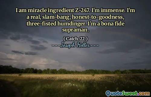 Jeg er mirakelingrediens Z-247. Jeg er enorm. Jeg er en ekte, slam-bang, ærlig-til-godhet, tre-fisted humdinger. Jeg er en bona fide supraman.