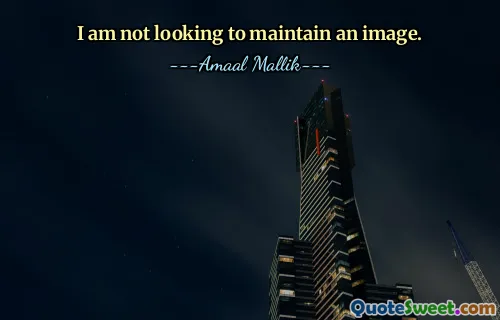 I am not looking to maintain an image.