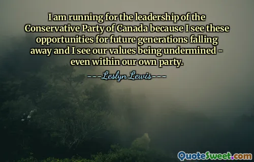 I am running for the leadership of the Conservative Party of Canada because I see these opportunities for future generations falling away and I see our values being undermined - even within our own party.
