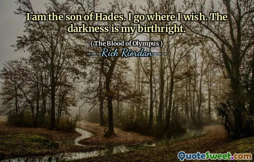 I am the son of Hades. I go where I wish. The darkness is my birthright.