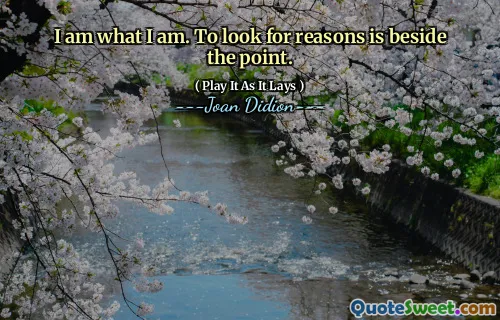 I am what I am. To look for reasons is beside the point.