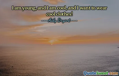 I am young, and I am cool, and I want to wear cool clothes!