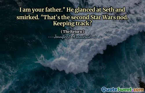 I am your father." He glanced at Seth and smirked. "That's the second Star Wars nod. Keeping track?