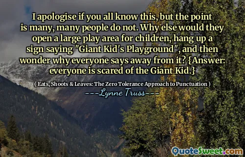 I apologise if you all know this, but the point is many, many people do not. Why else would they open a large play area for children, hang up a sign saying "Giant Kid's Playground", and then wonder why everyone says away from it? {Answer: everyone is scared of the Giant Kid.}