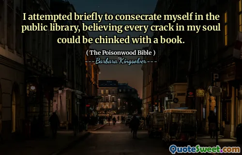 I attempted briefly to consecrate myself in the public library, believing every crack in my soul could be chinked with a book.