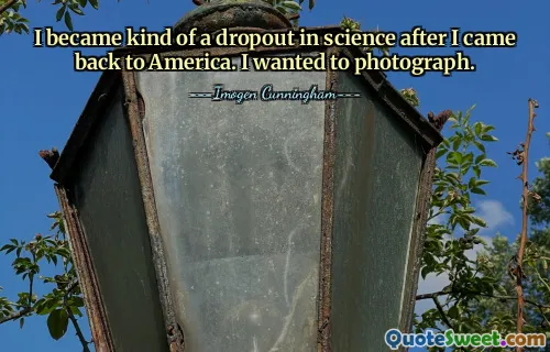 I became kind of a dropout in science after I came back to America. I wanted to photograph.