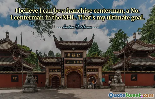 I believe I can be a franchise centerman, a No. 1 centerman in the NHL. That's my ultimate goal.