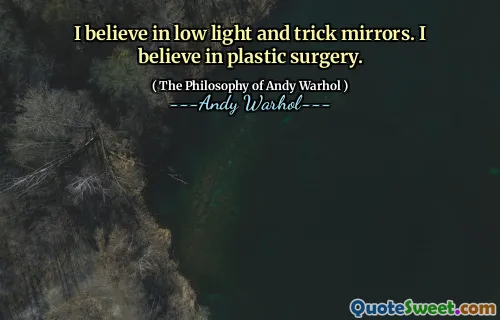 I believe in low light and trick mirrors. I believe in plastic surgery.