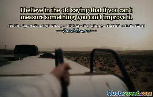 I believe in the old saying that if you can't measure something, you can't improve it.