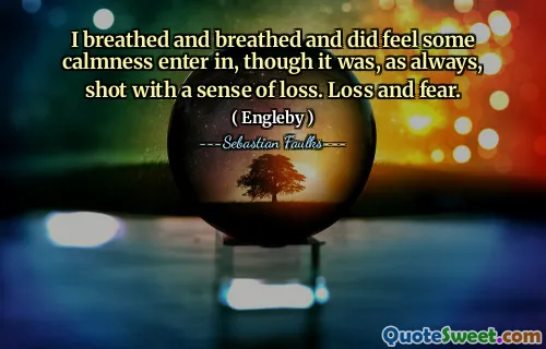 I breathed and breathed and did feel some calmness enter in, though it was, as always, shot with a sense of loss. Loss and fear.