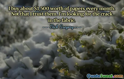 I buy about $1,500 worth of papers every month. Not that I trust them. I'm looking for the crack in the fabric.