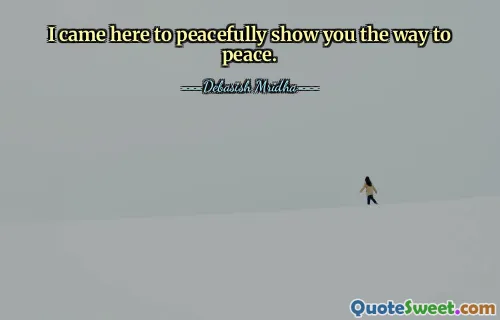 I came here to peacefully show you the way to peace.