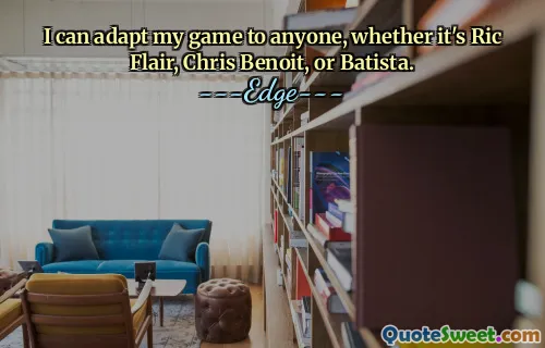 I can adapt my game to anyone, whether it's Ric Flair, Chris Benoit, or Batista.