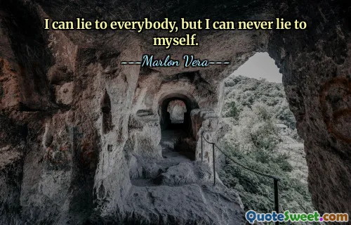 I can lie to everybody, but I can never lie to myself.