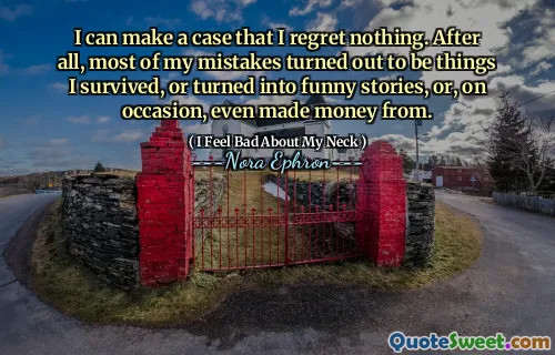 I can make a case that I regret nothing. After all, most of my mistakes turned out to be things I survived, or turned into funny stories, or, on occasion, even made money from.