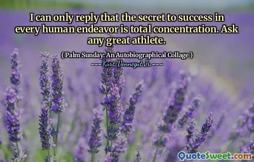 لا يمكنني إلا أن أجيب على أن سر النجاح في كل مسعى بشري هو التركيز التام. اسأل أي رياضي عظيم.