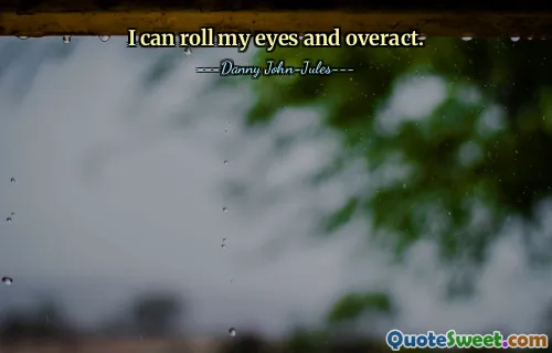 Gözlerimi devirip aşırı tepki verebilirim.