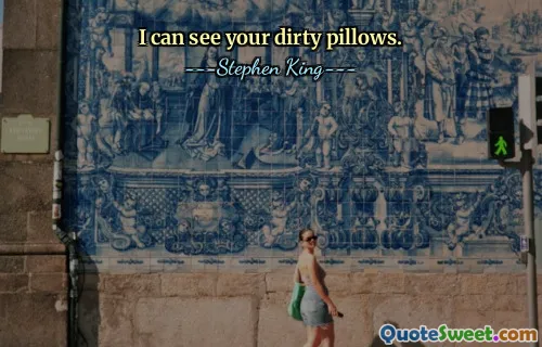 I can see your dirty pillows.