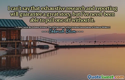 I can't say that exhaustive research and reporting will guarantee a great story, but I've never been able to pull one off without it.