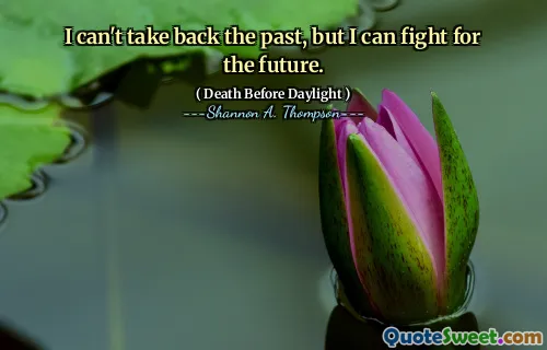 I can't take back the past, but I can fight for the future.