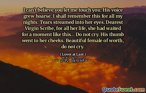 I can't believe you let me touch you. His voice grew hoarse. I shall remember this for all my nights. Tears streamed into her eyes. Dearest Virgin Scribe, for all her life, she had waited for a moment like this… Do not cry. His thumb went to her cheeks. Beautiful female of worth, do not cry.