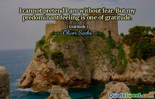 I cannot pretend I am without fear. But my predominant feeling is one of gratitude.