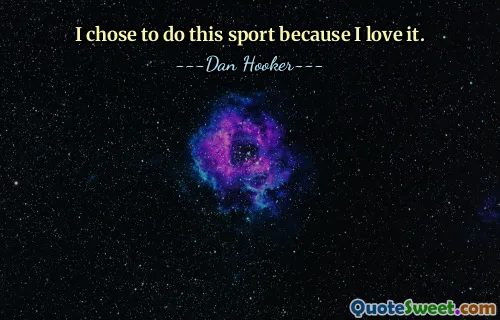 I chose to do this sport because I love it.