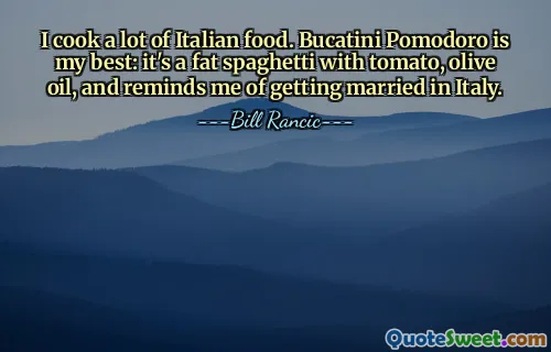I cook a lot of Italian food. Bucatini Pomodoro is my best: it's a fat spaghetti with tomato, olive oil, and reminds me of getting married in Italy.