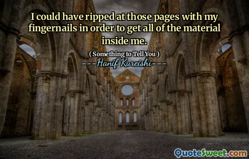 I could have ripped at those pages with my fingernails in order to get all of the material inside me.