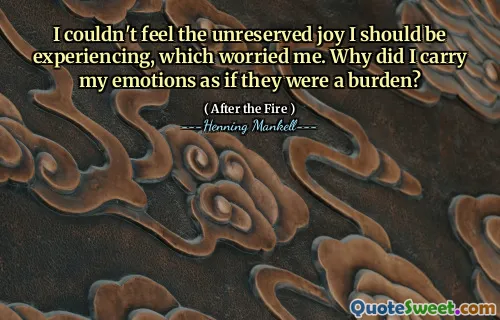 I couldn't feel the unreserved joy I should be experiencing, which worried me. Why did I carry my emotions as if they were a burden?
