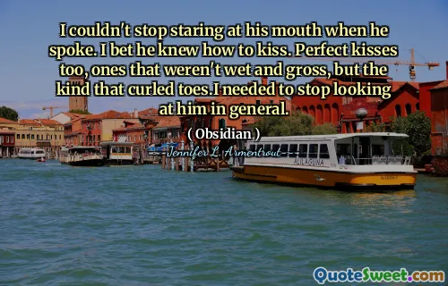 I couldn't stop staring at his mouth when he spoke. I bet he knew how to kiss. Perfect kisses too, ones that weren't wet and gross, but the kind that curled toes.I needed to stop looking at him in general.