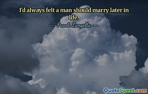 I'd always felt a man should marry later in life.